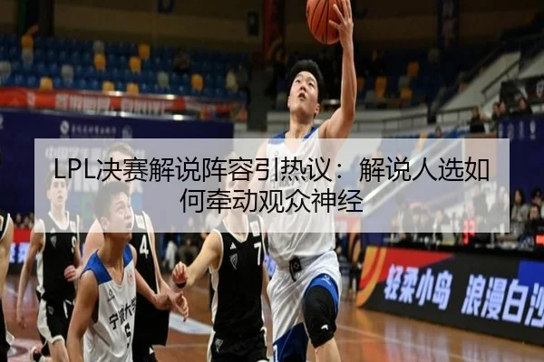 LPL决赛解说阵容引热议：解说人选如何牵动观众神经