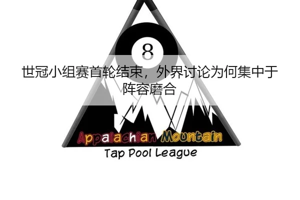 世冠小组赛首轮结束，外界讨论为何集中于阵容磨合