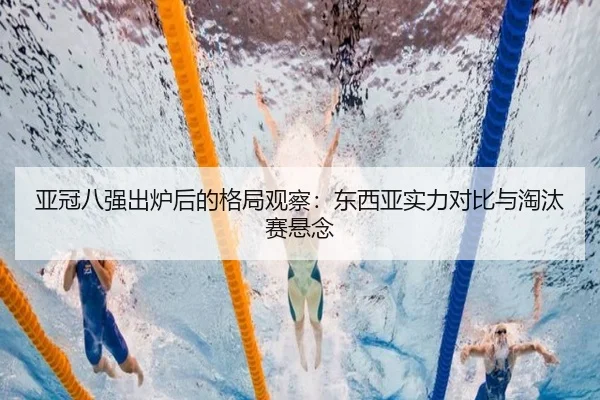 亚冠八强出炉后的格局观察：东西亚实力对比与淘汰赛悬念